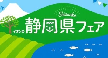 静岡県の“美味しいもの”を発信「イオンの静岡県フェア」開催！！ ５/２９（金）～５/３１（日）イオンモール富士宮にて